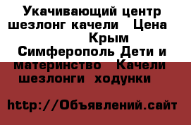 Укачивающий центр шезлонг качели › Цена ­ 3 500 - Крым, Симферополь Дети и материнство » Качели, шезлонги, ходунки   